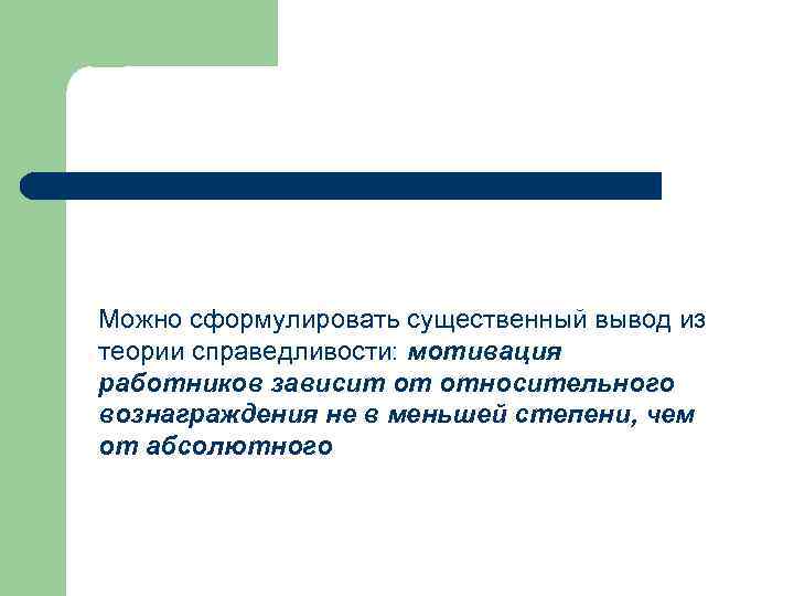 Можно сформулировать существенный вывод из теории справедливости: мотивация работников зависит от относительного вознаграждения не
