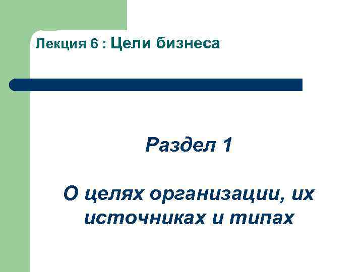 Лекция 6 : Цели бизнеса Раздел 1 О целях организации, их источниках и типах