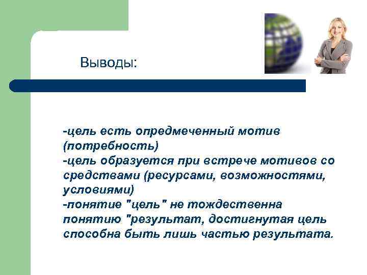 Выводы: -цель есть опредмеченный мотив (потребность) -цель образуется при встрече мотивов со средствами (ресурсами,