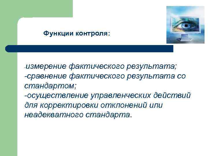 Функции контроля: измерение фактического результата; -сравнение фактического результата со стандартом; -осуществление управленческих действий для