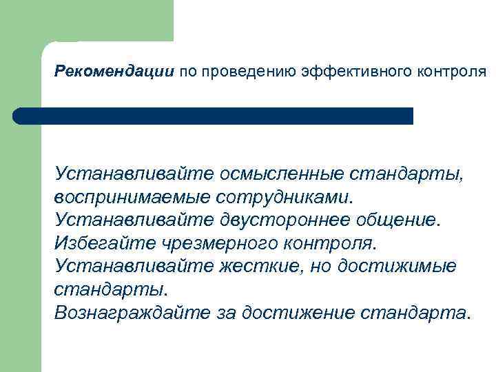 Рекомендации по проведению эффективного контроля Устанавливайте осмысленные стандарты, воспринимаемые сотрудниками. Устанавливайте двустороннее общение. Избегайте