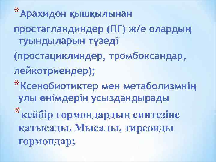 *Арахидон қышқылынан простагландиндер (ПГ) ж/е олардың туындыларын түзеді (простациклиндер, тромбоксандар, лейкотриендер); *Ксенобиотиктер мен метаболизмнің
