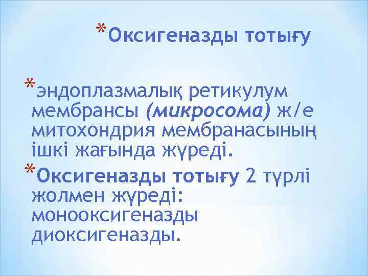 *Оксигеназды тотығу *эндоплазмалық ретикулум мембрансы (микросома) ж/е митохондрия мембранасының ішкі жағында жүреді. *Оксигеназды тотығу