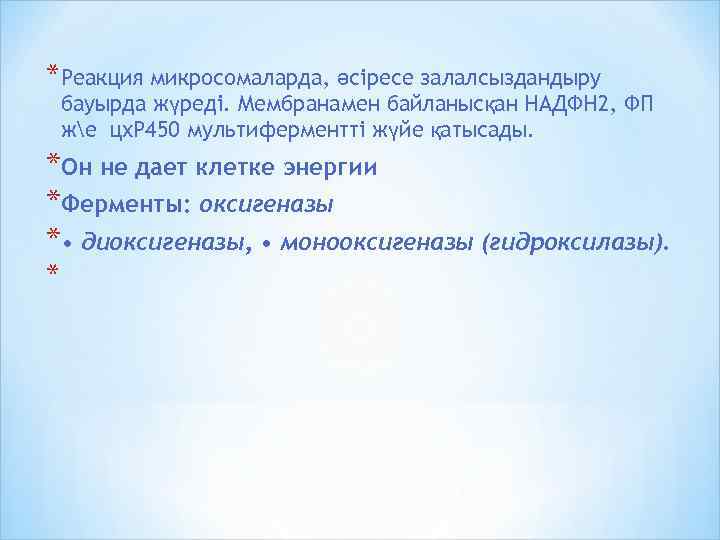 *Реакция микросомаларда, әсіресе залалсыздандыру бауырда жүреді. Мембранамен байланысқан НАДФН 2, ФП же цх. Р