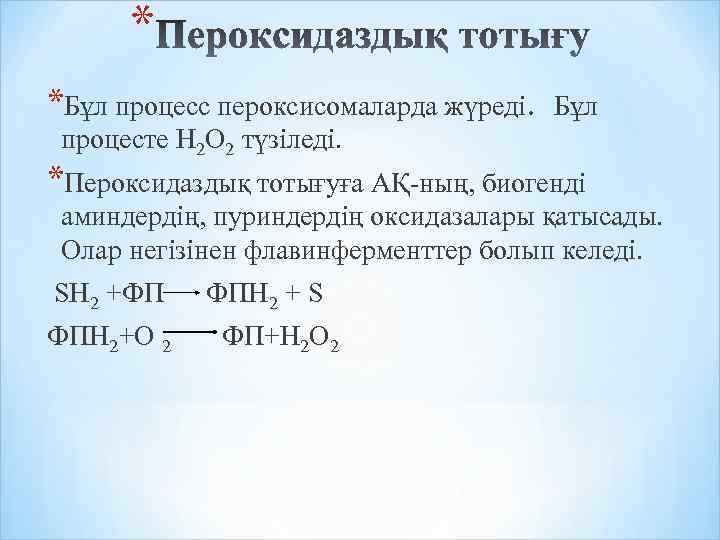 * *Бұл процесс пероксисомаларда жүреді. Бұл процесте Н 2 О 2 түзіледі. *Пероксидаздық тотығуға