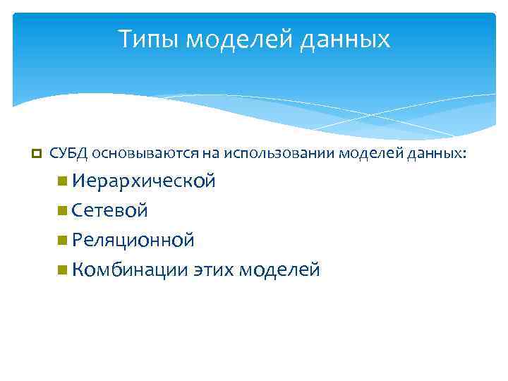 Типы моделей данных СУБД основываются на использовании моделей данных: Иерархической Сетевой Реляционной Комбинации этих