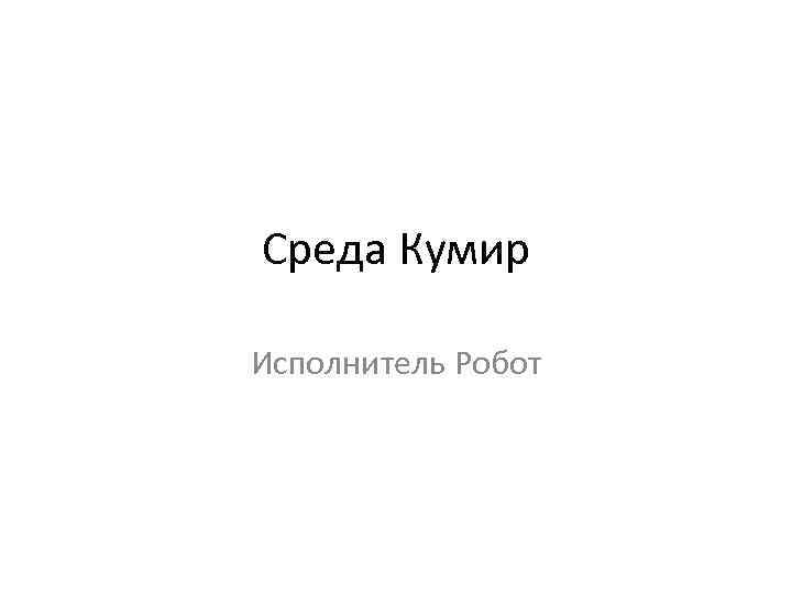 Среда Кумир Исполнитель Робот 