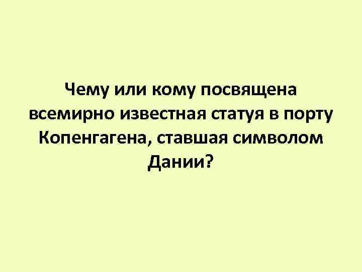 Чему или кому посвящена всемирно известная статуя в порту Копенгагена, ставшая символом Дании? 