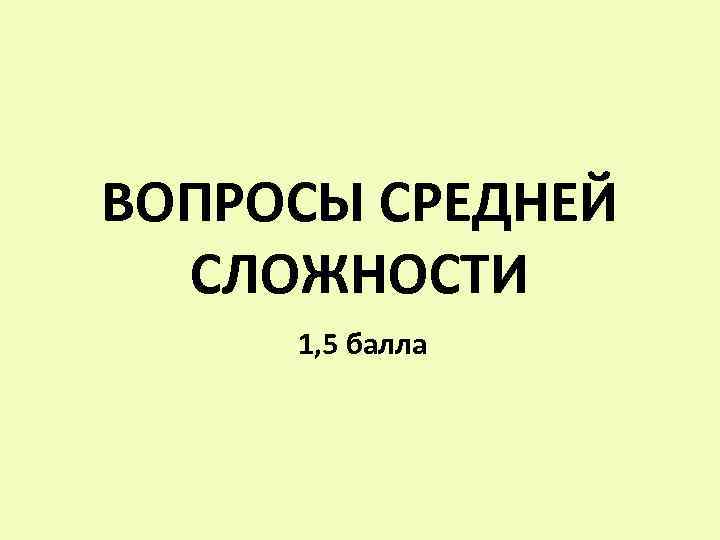 ВОПРОСЫ СРЕДНЕЙ СЛОЖНОСТИ 1, 5 балла 