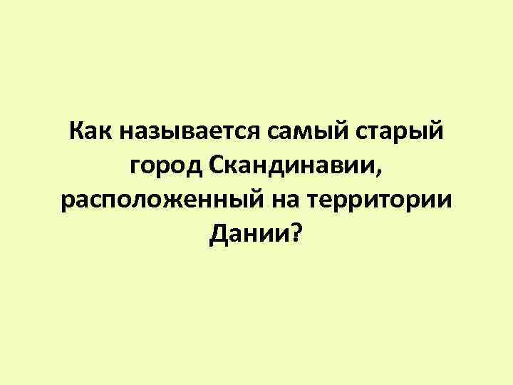 Как называется самый старый город Скандинавии, расположенный на территории Дании? 