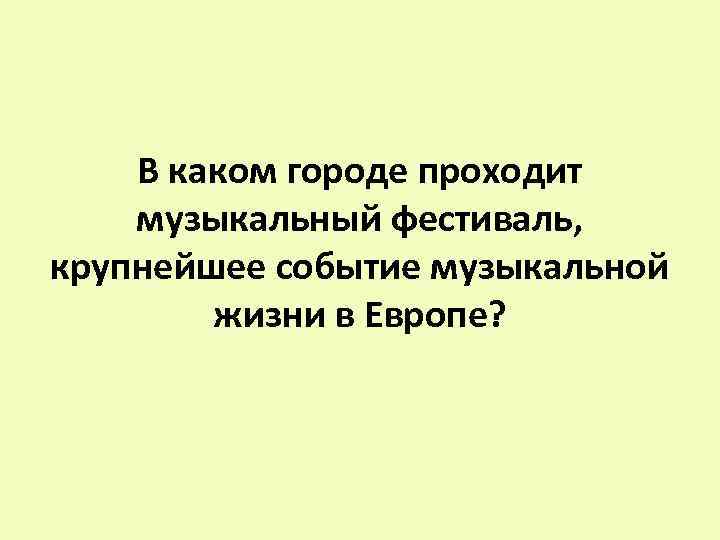 В каком городе проходит музыкальный фестиваль, крупнейшее событие музыкальной жизни в Европе? 