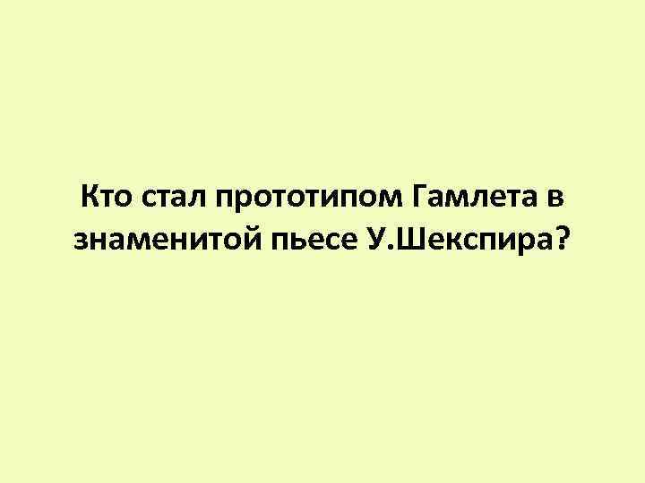 Кто стал прототипом Гамлета в знаменитой пьесе У. Шекспира? 