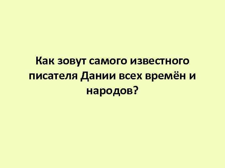 Как зовут самого известного писателя Дании всех времён и народов? 