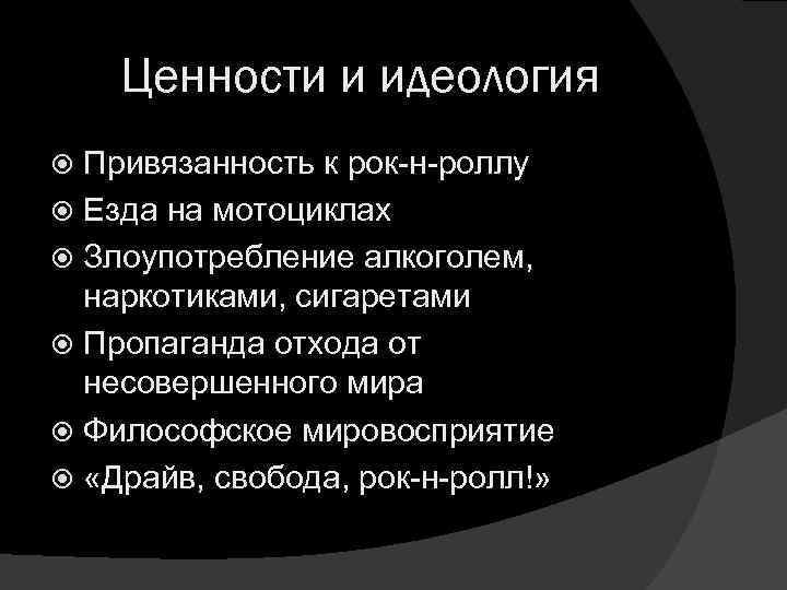 Ценности и идеология Привязанность к рок-н-роллу Езда на мотоциклах Злоупотребление алкоголем, наркотиками, сигаретами Пропаганда