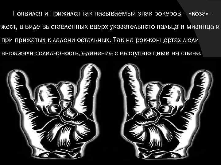 Появился и прижился так называемый знак рокеров – «коза» жест, в виде выставленных вверх