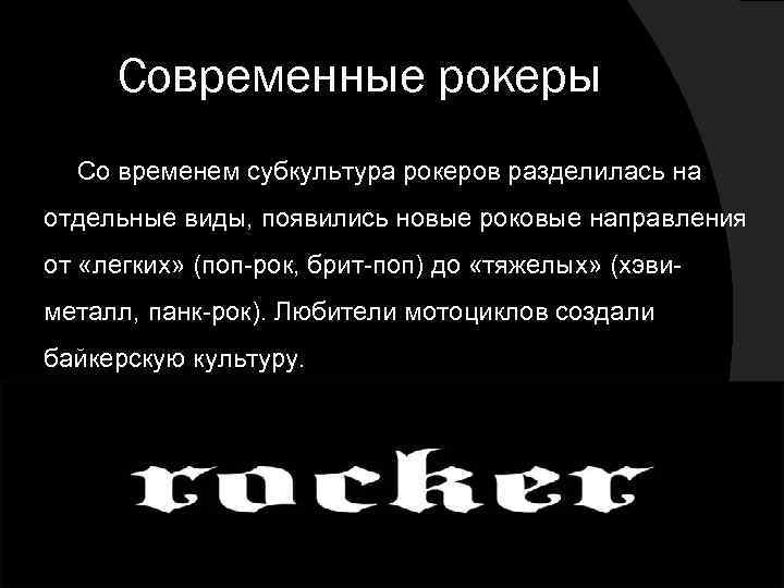 Современные рокеры Со временем субкультура рокеров разделилась на отдельные виды, появились новые роковые направления