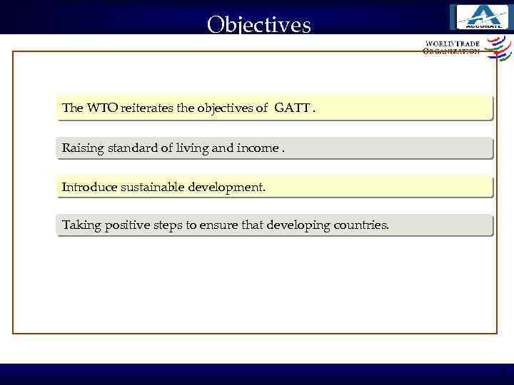 Objectives The WTO reiterates the objectives of GATT. Raising standard of living and income.