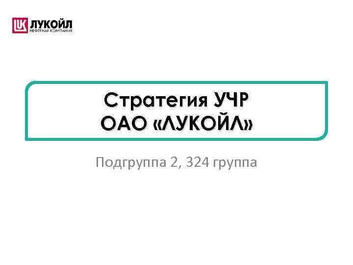 Стратегия УЧР ОАО «ЛУКОЙЛ» Подгруппа 2, 324 группа 