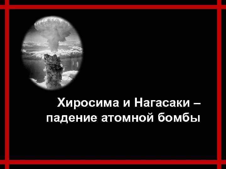 Хиросима и Нагасаки – падение атомной бомбы 
