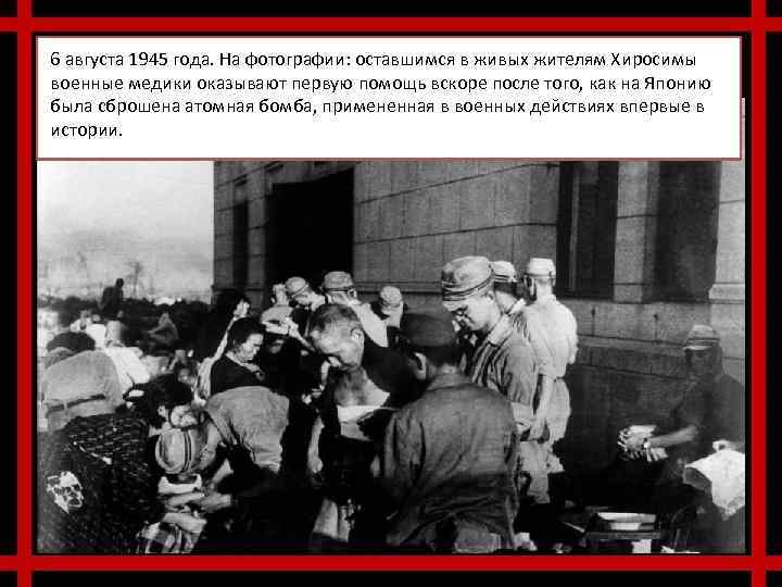 6 августа 1945 года. На фотографии: оставшимся в живых жителям Хиросимы военные медики оказывают