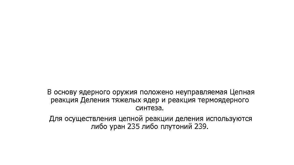 В основу ядерного оружия положено неуправляемая Цепная реакция Деления тяжелых ядер и реакция термоядерного