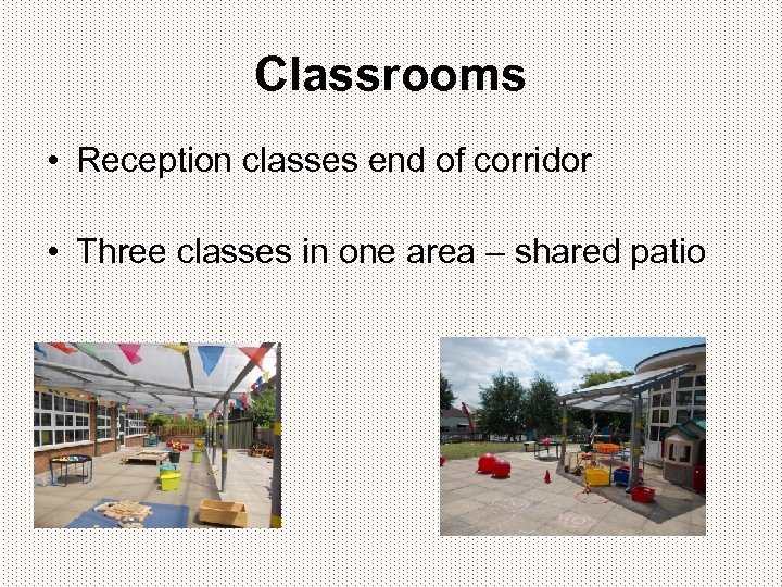 Classrooms • Reception classes end of corridor • Three classes in one area –