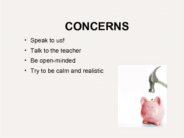 CONCERNS • Speak to us! • Talk to the teacher • Be open-minded •
