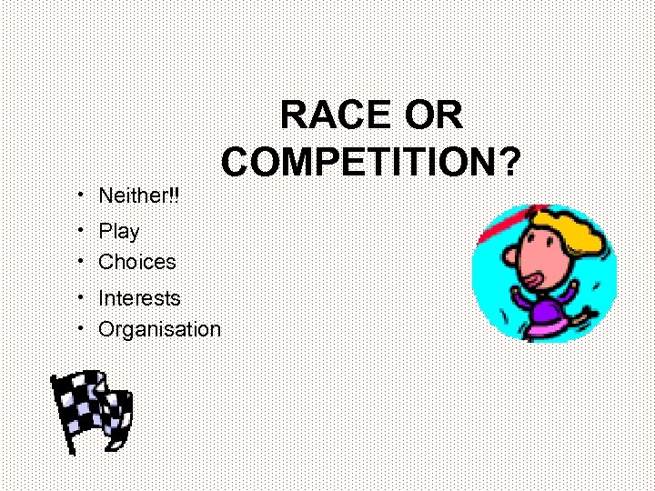  • Neither!! RACE OR COMPETITION? • Play • Choices • Interests • Organisation