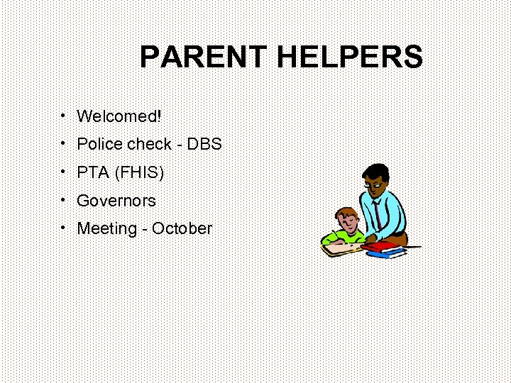 PARENT HELPERS • Welcomed! • Police check - DBS • PTA (FHIS) • Governors