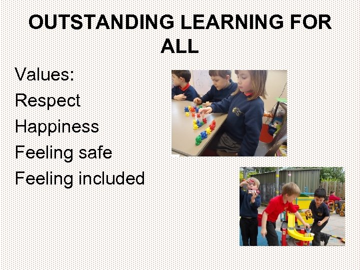OUTSTANDING LEARNING FOR ALL Values: Respect Happiness Feeling safe Feeling included 