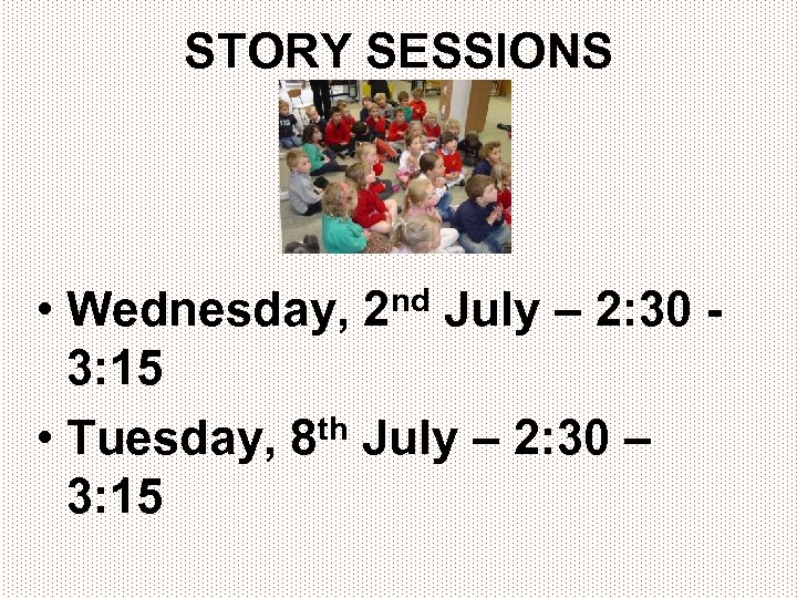 STORY SESSIONS • Wednesday, 2 nd July – 2: 30 3: 15 • Tuesday,