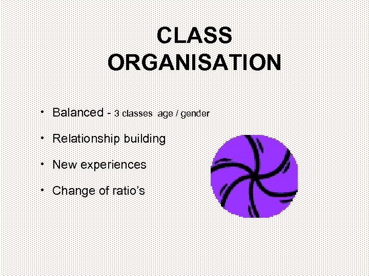 CLASS ORGANISATION • Balanced - 3 classes age / gender • Relationship building •