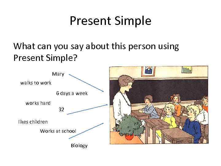 Present Simple What can you say about this person using Present Simple? Mary walks