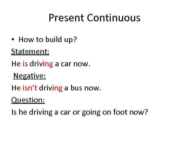 Present Continuous • How to build up? Statement: He is driving a car now.