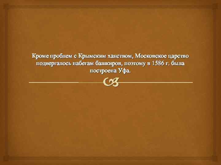 Кроме проблем с Крымским ханством, Московское царство подвергалось набегам башкиров, поэтому в 1586 г.