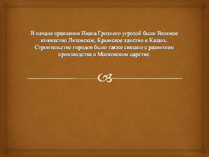 В начале правления Ивана Грозного угрозой были Великое княжество Литовское, Крымское ханство и Казань.