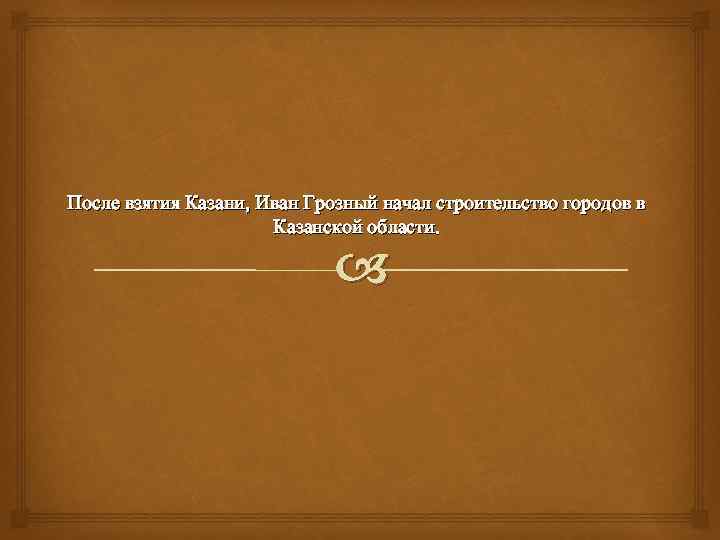 После взятия Казани, Иван Грозный начал строительство городов в Казанской области. 
