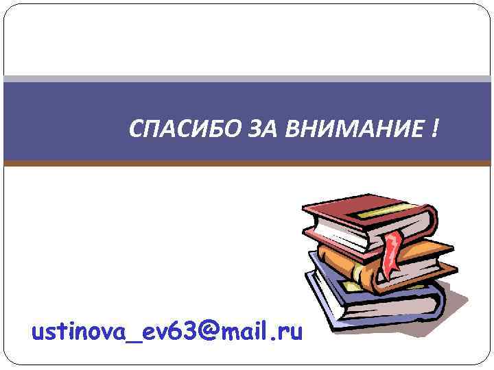 СПАСИБО ЗА ВНИМАНИЕ ! ustinova_ev 63@mail. ru 