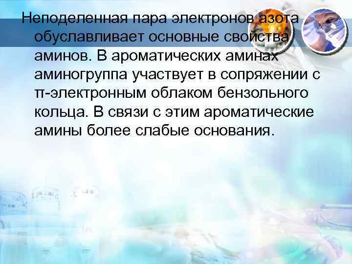 Неподеленная пара электронов азота обуславливает основные свойства аминов. В ароматических аминах аминогруппа участвует в