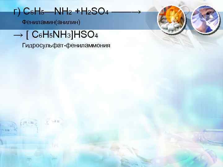 г) C 6 H 5—NH 2 +H 2 SO 4 ——→ Фениламин(анилин) → [