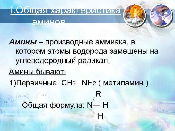 I. Общая характеристика аминов Амины – производные аммиака, в котором атомы водорода замещены на