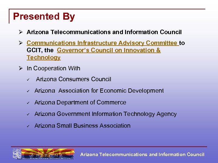 Presented By Ø Arizona Telecommunications and Information Council Ø Communications Infrastructure Advisory Committee to