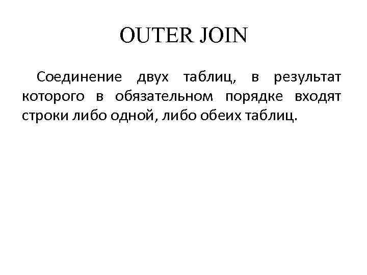 OUTER JOIN Соединение двух таблиц, в результат которого в обязательном порядке входят строки либо