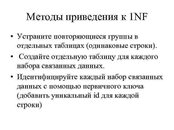 Методы приведения к 1 NF • Устраните повторяющиеся группы в отдельных таблицах (одинаковые строки).
