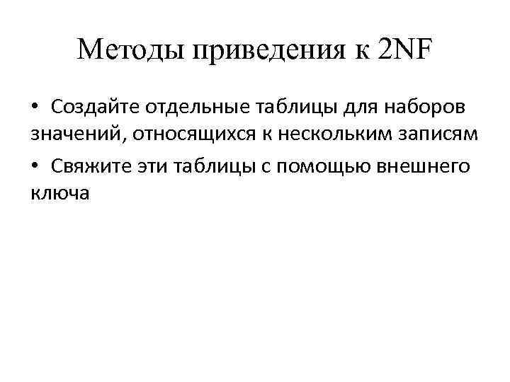 Методы приведения к 2 NF • Создайте отдельные таблицы для наборов значений, относящихся к