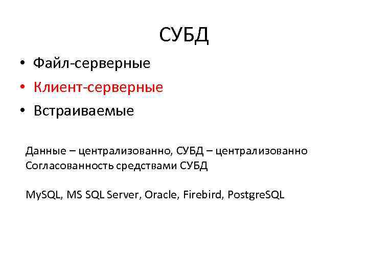 СУБД • Файл-серверные • Клиент-серверные • Встраиваемые Данные – централизованно, СУБД – централизованно Согласованность