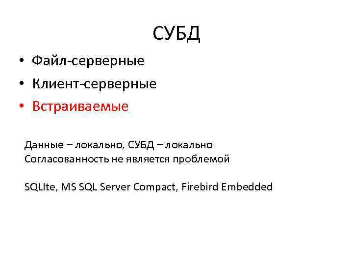 СУБД • Файл-серверные • Клиент-серверные • Встраиваемые Данные – локально, СУБД – локально Согласованность