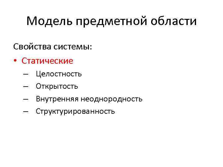 Модель предметной области Свойства системы: • Статические – – Целостность Открытость Внутренняя неоднородность Структурированность