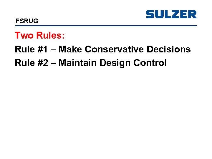 FSRUG Two Rules: Rule #1 – Make Conservative Decisions Rule #2 – Maintain Design