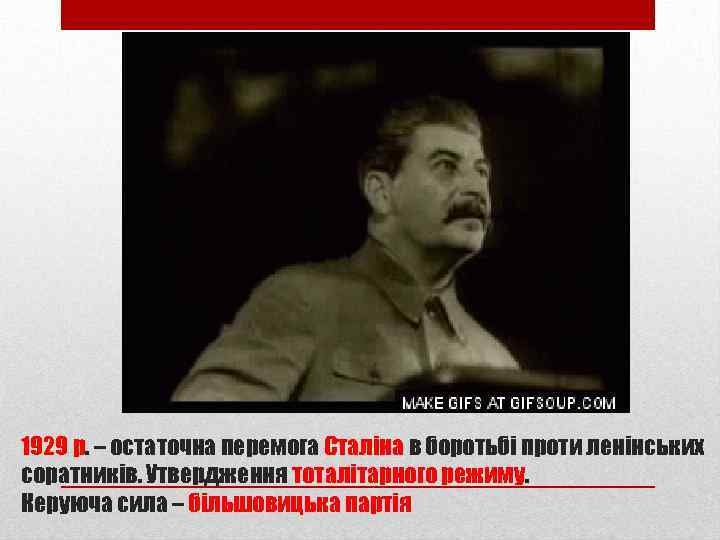 1929 р. – остаточна перемога Сталіна в боротьбі проти ленінських соратників. Утвердження тоталітарного режиму.